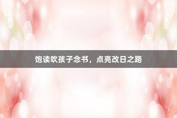 饱读吹孩子念书,点亮改日之路