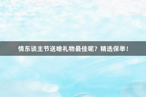 情东谈主节送啥礼物最佳呢？精选保举！